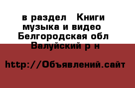  в раздел : Книги, музыка и видео . Белгородская обл.,Валуйский р-н